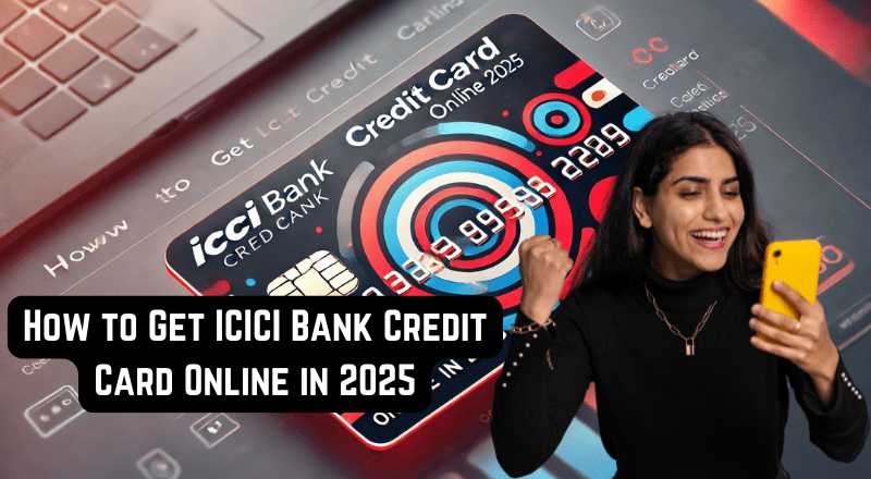 How to Get ICICI Bank Credit Card Online in 2025